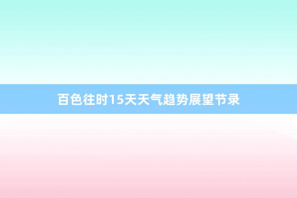 百色往时15天天气趋势展望节录